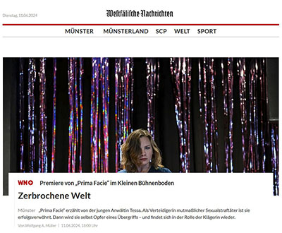 Westfälische Nachrichten: Premiere von „Prima Facie“ im Kleinen Bühnenboden. „Prima Facie“ erzählt von der jungen Anwältin Tessa. Als Verteidigerin mutmaßlicher Sexualstraftäter ist sie erfolgsverwöhnt. Dann wird sie selbst Opfer eines Übergriffs – und findet sich in der Rolle der Klägerin wieder.  Von Wolfgang A. Müller